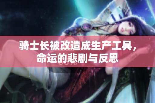骑士长被改造成生产工具，命运的悲剧与反思