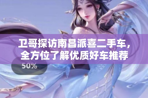 卫哥探访南昌派喜二手车，全方位了解优质好车推荐