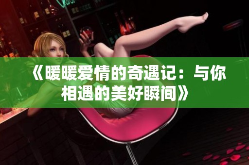 《暖暖爱情的奇遇记：与你相遇的美好瞬间》