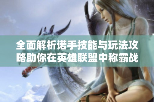 全面解析诺手技能与玩法攻略助你在英雄联盟中称霸战场