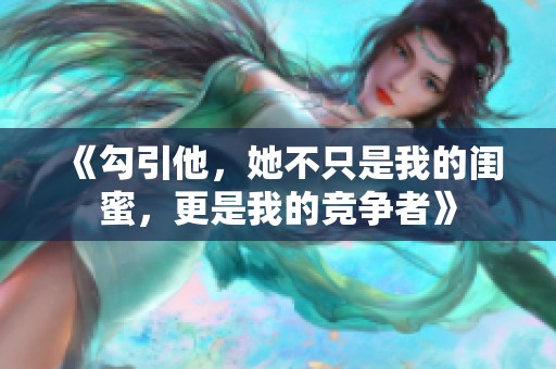 《勾引他，她不只是我的闺蜜，更是我的竞争者》