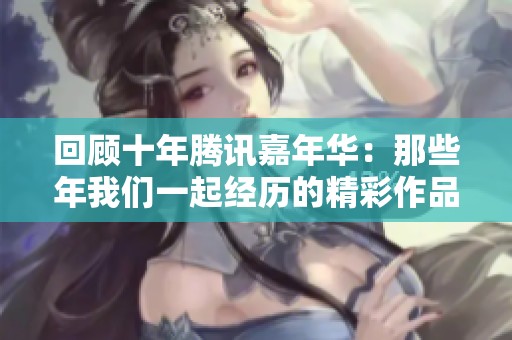 回顾十年腾讯嘉年华：那些年我们一起经历的精彩作品