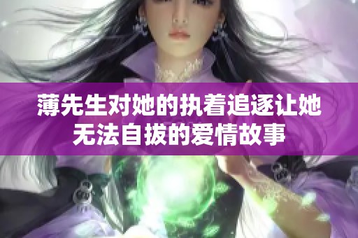 薄先生对她的执着追逐让她无法自拔的爱情故事