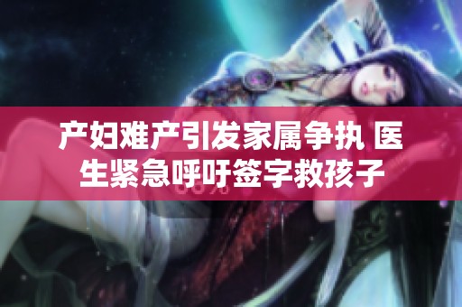 产妇难产引发家属争执 医生紧急呼吁签字救孩子