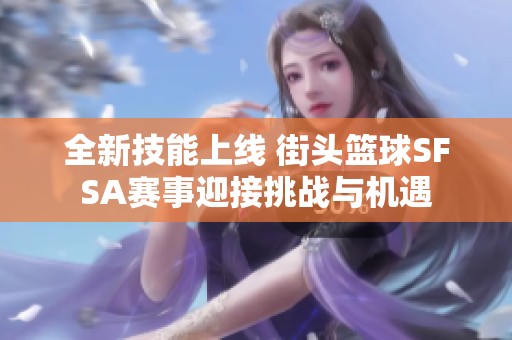 全新技能上线 街头篮球SFSA赛事迎接挑战与机遇