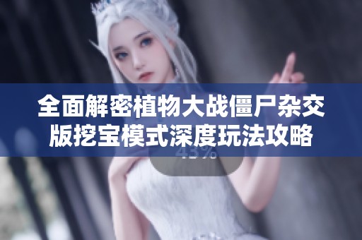 全面解密植物大战僵尸杂交版挖宝模式深度玩法攻略
