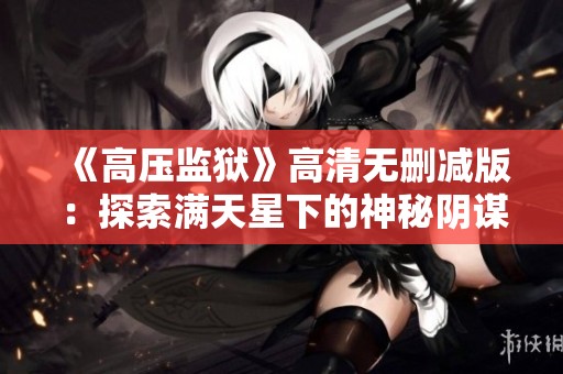 《高压监狱》高清无删减版：探索满天星下的神秘阴谋与人性考验