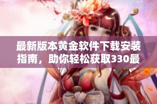最新版本黄金软件下载安装指南，助你轻松获取330最新版