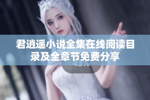君逍遥小说全集在线阅读目录及全章节免费分享