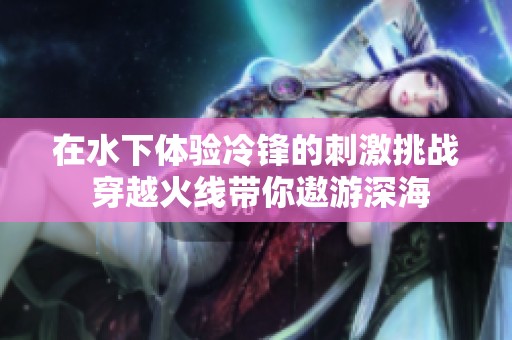 在水下体验冷锋的刺激挑战 穿越火线带你遨游深海