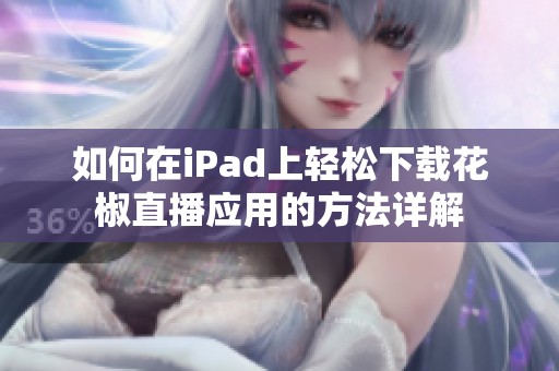 如何在iPad上轻松下载花椒直播应用的方法详解