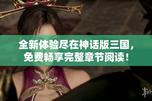 全新体验尽在神话版三国，免费畅享完整章节阅读！