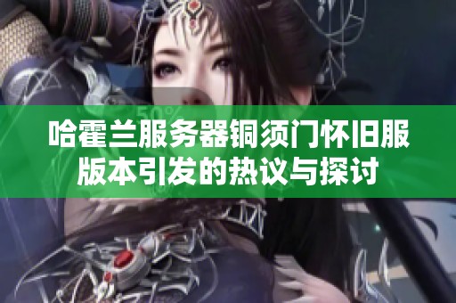 哈霍兰服务器铜须门怀旧服版本引发的热议与探讨