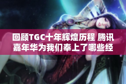 回顾TGC十年辉煌历程 腾讯嘉年华为我们奉上了哪些经典作品