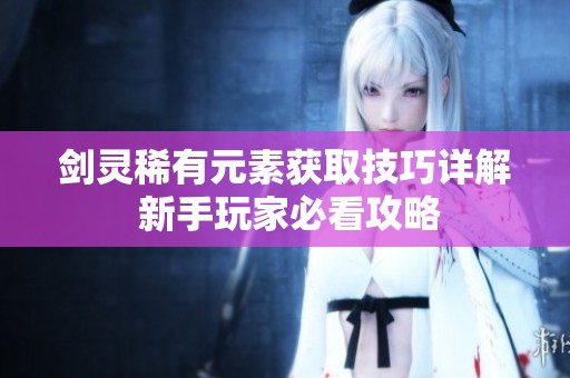 剑灵稀有元素获取技巧详解 新手玩家必看攻略