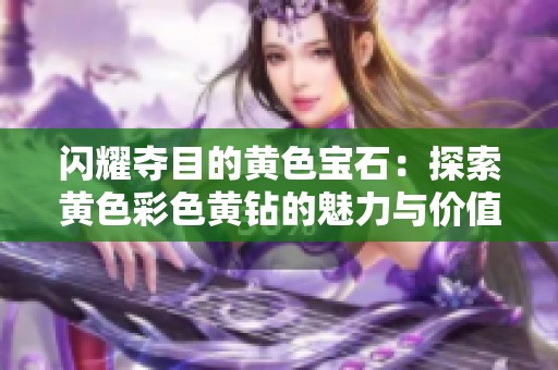 闪耀夺目的黄色宝石：探索黄色彩色黄钻的魅力与价值