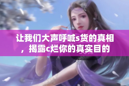 让我们大声呼喊s货的真相，揭露c烂你的真实目的