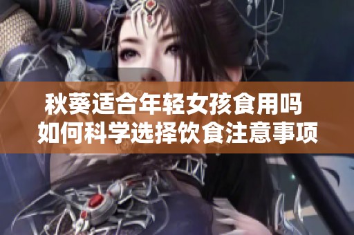 秋葵适合年轻女孩食用吗 如何科学选择饮食注意事项