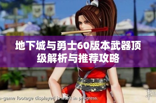 地下城与勇士60版本武器顶级解析与推荐攻略