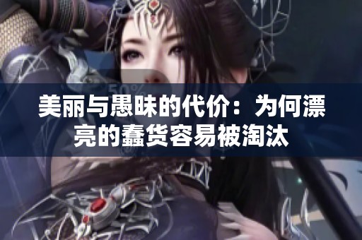 美丽与愚昧的代价：为何漂亮的蠢货容易被淘汰