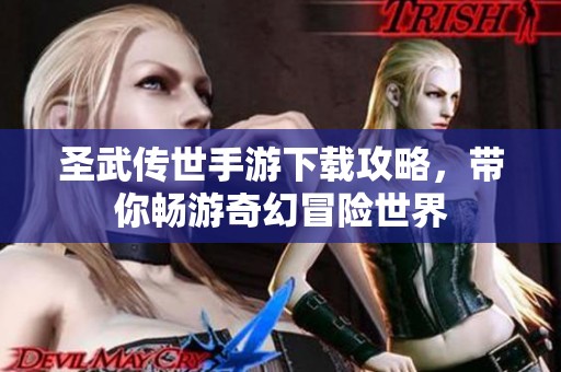 圣武传世手游下载攻略，带你畅游奇幻冒险世界