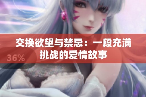 交换欲望与禁忌：一段充满挑战的爱情故事