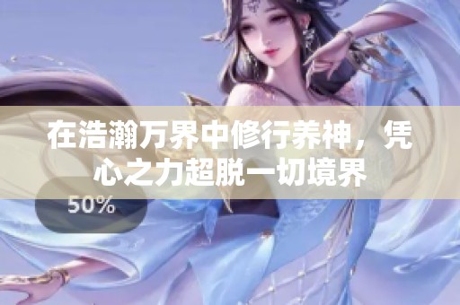 在浩瀚万界中修行养神，凭心之力超脱一切境界
