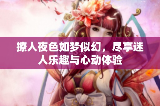 撩人夜色如梦似幻，尽享迷人乐趣与心动体验