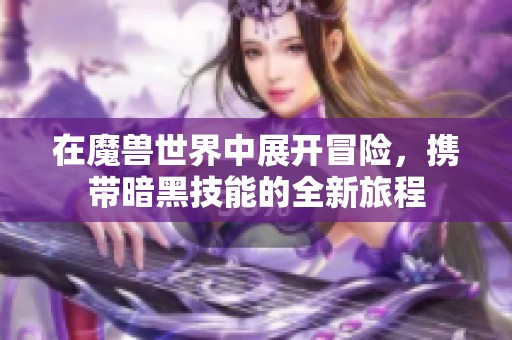 在魔兽世界中展开冒险，携带暗黑技能的全新旅程