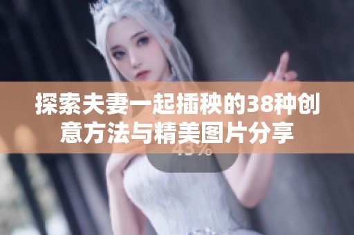 探索夫妻一起插秧的38种创意方法与精美图片分享