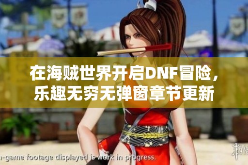 在海贼世界开启DNF冒险，乐趣无穷无弹窗章节更新