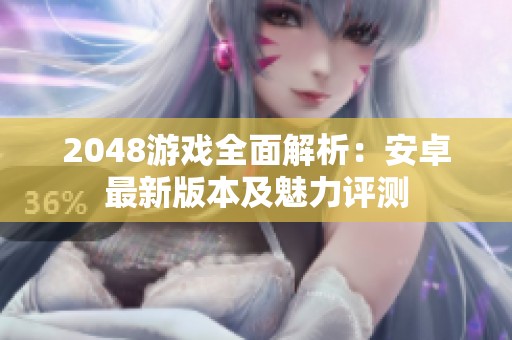 2048游戏全面解析：安卓最新版本及魅力评测