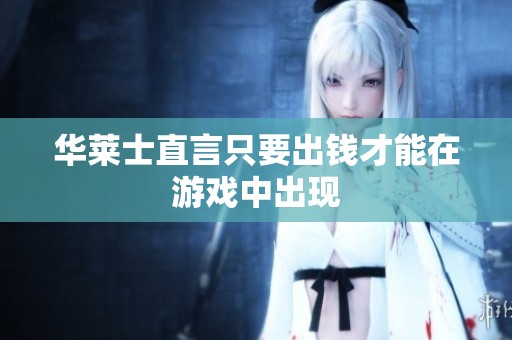 华莱士直言只要出钱才能在游戏中出现