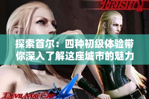 探索首尔：四种初级体验带你深入了解这座城市的魅力