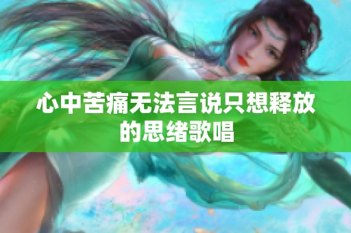 心中苦痛无法言说只想释放的思绪歌唱