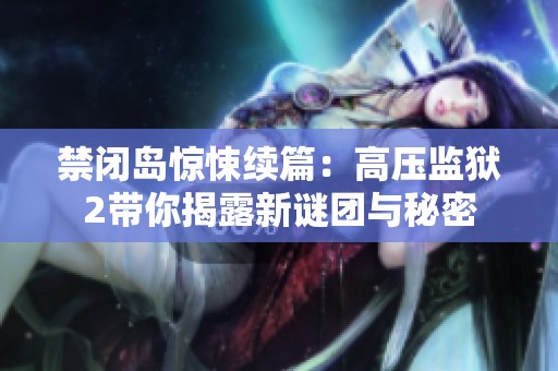禁闭岛惊悚续篇：高压监狱2带你揭露新谜团与秘密