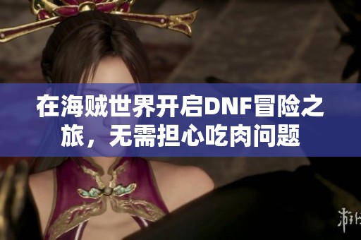 在海贼世界开启DNF冒险之旅，无需担心吃肉问题