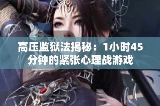 高压监狱法揭秘：1小时45分钟的紧张心理战游戏