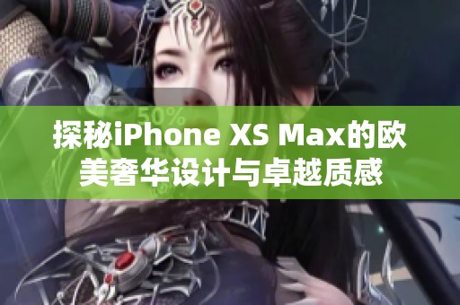 探秘iPhone XS Max的欧美奢华设计与卓越质感
