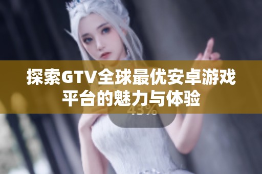 探索GTV全球最优安卓游戏平台的魅力与体验