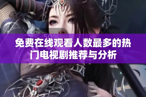 免费在线观看人数最多的热门电视剧推荐与分析