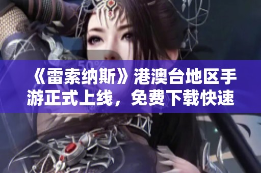 《雷索纳斯》港澳台地区手游正式上线，免费下载快速指南与游戏介绍