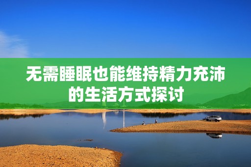 无需睡眠也能维持精力充沛的生活方式探讨