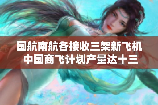 国航南航各接收三架新飞机 中国商飞计划产量达十三架C919