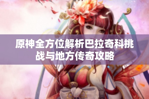 原神全方位解析巴拉奇科挑战与地方传奇攻略