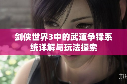 剑侠世界3中的武道争锋系统详解与玩法探索