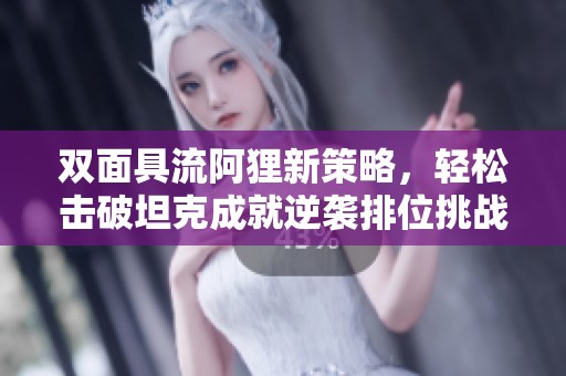 双面具流阿狸新策略，轻松击破坦克成就逆袭排位挑战