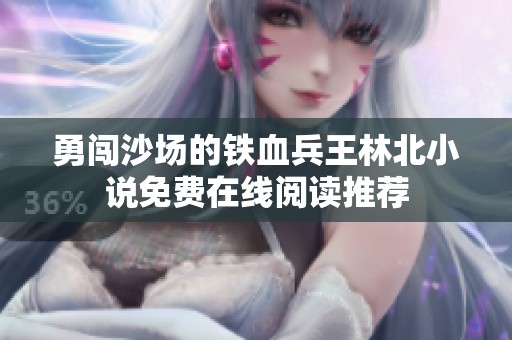 勇闯沙场的铁血兵王林北小说免费在线阅读推荐