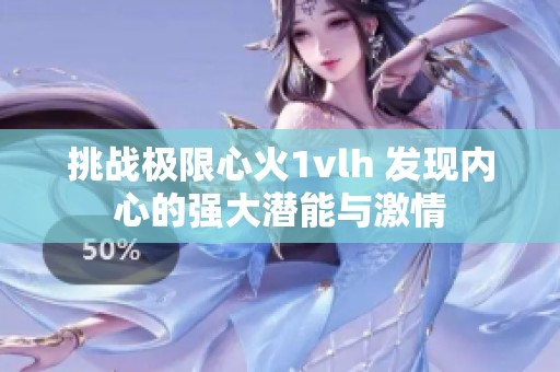 挑战极限心火1vlh 发现内心的强大潜能与激情