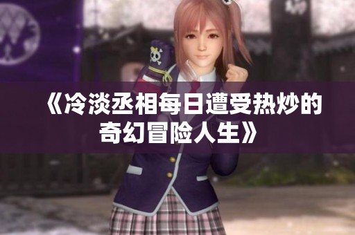 《冷淡丞相每日遭受热炒的奇幻冒险人生》